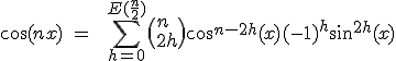 3$\cos(nx)\ =\ \ \Bigsum_{h=0}^{E(\fr{n}{2})}\(n\\2h\)\cos^{n-2h}(x)(-1)^h\sin^{2h}(x)